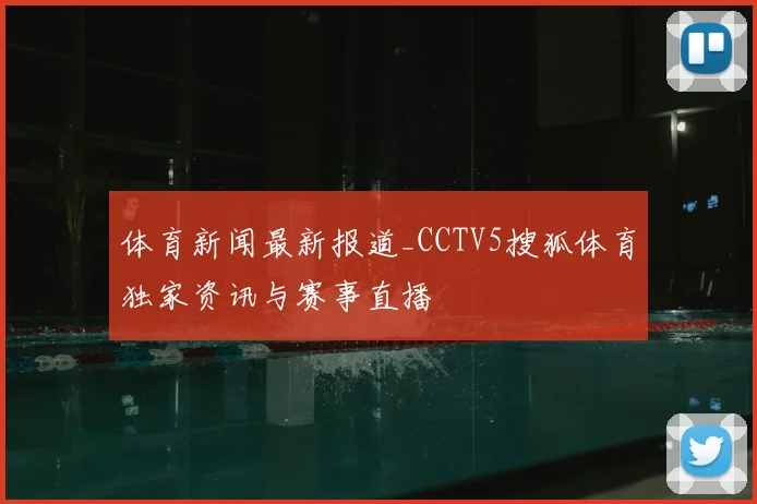 体育新闻最新报道_CCTV5搜狐体育独家资讯与赛事直播