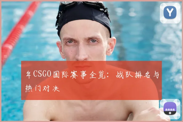 年CSGO国际赛事全览:战队排名与热门对决